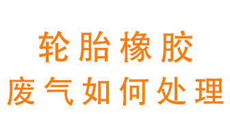 輪胎橡膠廢氣怎么處理？